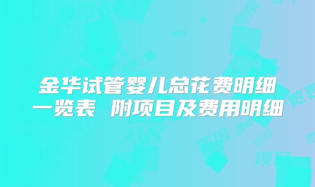 金华试管婴儿总花费明细一览表 附项目及费用明细