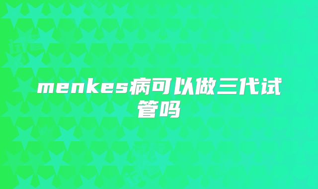 menkes病可以做三代试管吗