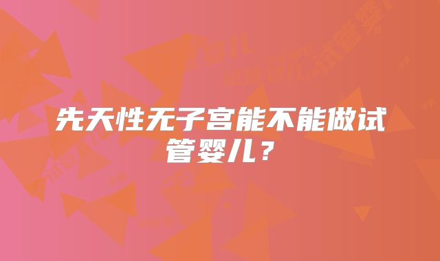 先天性无子宫能不能做试管婴儿?