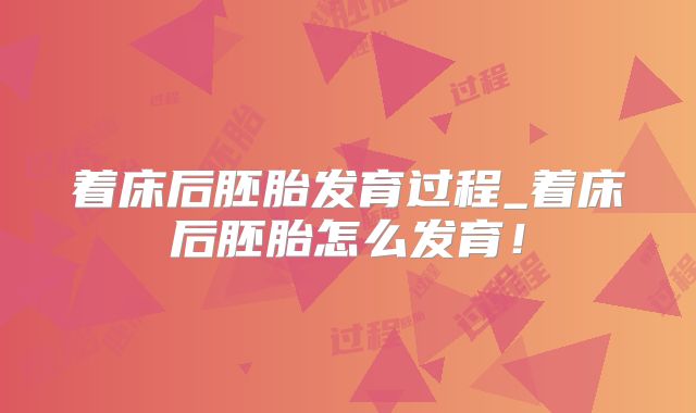 着床后胚胎发育过程_着床后胚胎怎么发育！