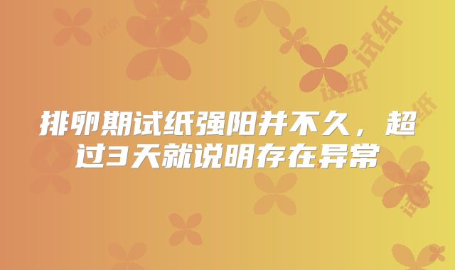 排卵期试纸强阳并不久，超过3天就说明存在异常