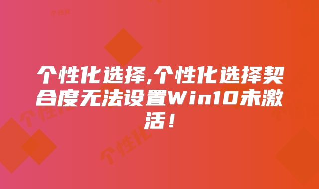 个性化选择,个性化选择契合度无法设置Win10未激活!