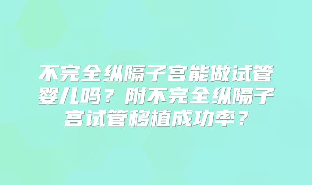 不完全纵隔子宫能做试管婴儿吗?附不完全纵隔子宫试管移植成功率?