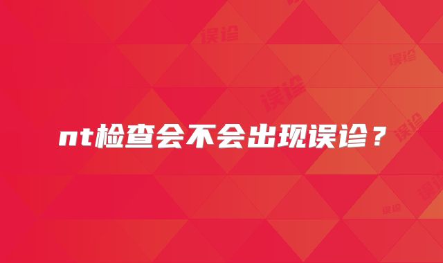 nt检查会不会出现误诊？