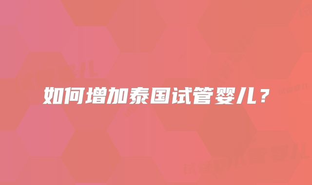 如何增加泰国试管婴儿？