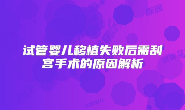 试管婴儿移植失败后需刮宫手术的原因解析
