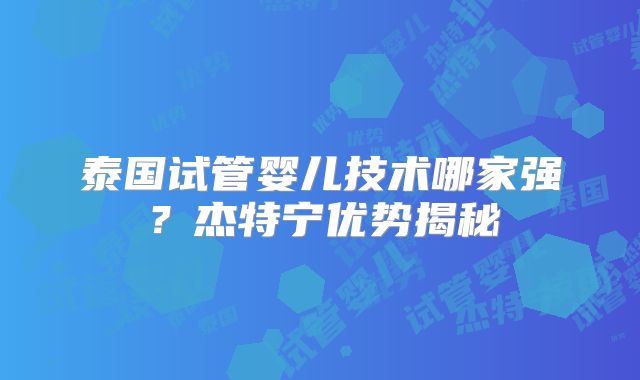 泰国试管婴儿技术哪家强?杰特宁优势揭秘