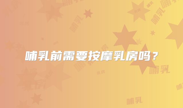 哺乳前需要按摩乳房吗？