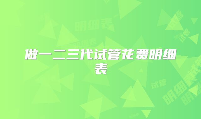 做一二三代试管花费明细表