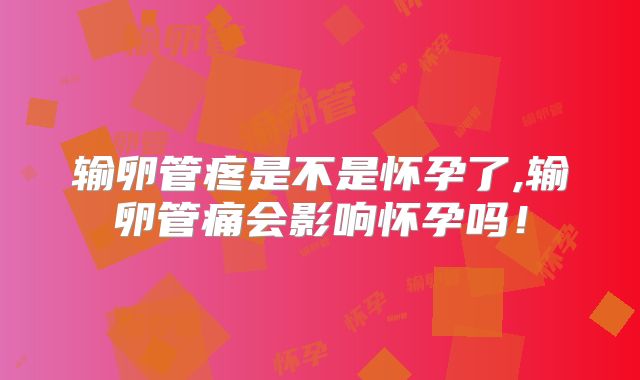 输卵管疼是不是怀孕了,输卵管痛会影响怀孕吗!