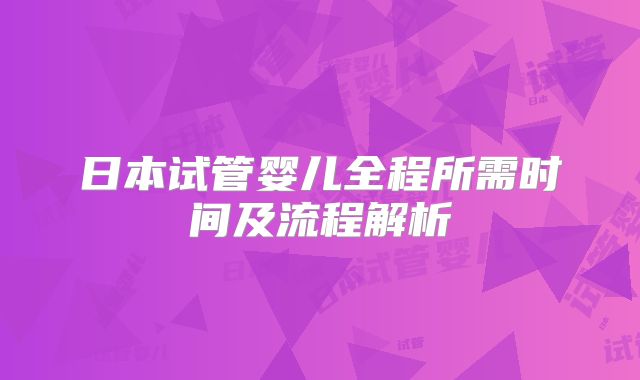 日本试管婴儿全程所需时间及流程解析