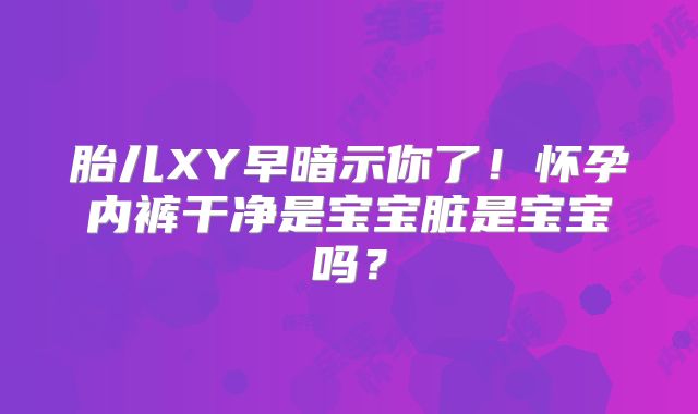 胎儿XY早暗示你了!怀孕内裤干净是宝宝脏是宝宝吗?