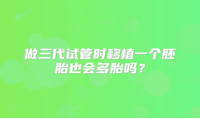 做三代试管时移植一个胚胎也会多胎吗？