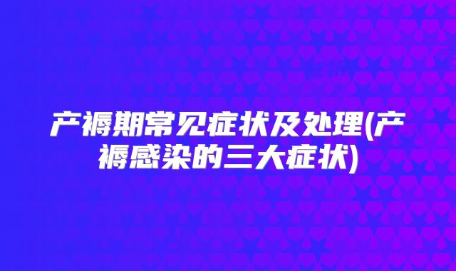 产褥期常见症状及处理(产褥感染的三大症状)