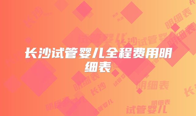长沙试管婴儿全程费用明细表