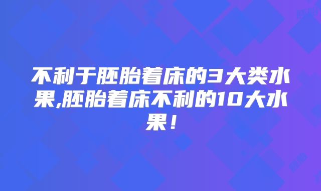 不利于胚胎着床的3大类水果,胚胎着床不利的10大水果!