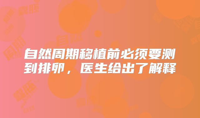 自然周期移植前必须要测到排卵，医生给出了解释
