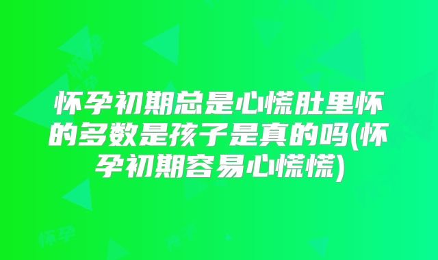 怀孕初期总是心慌肚里怀的多数是孩子是真的吗(怀孕初期容易心慌慌)