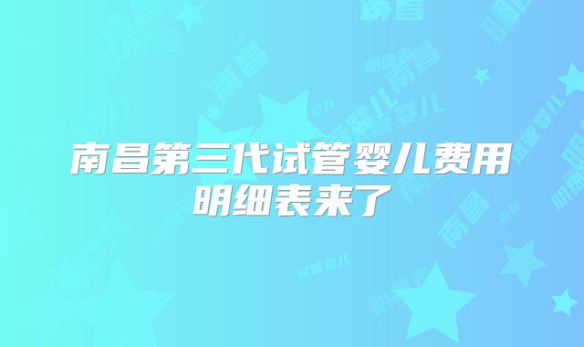 南昌第三代试管婴儿费用明细表来了
