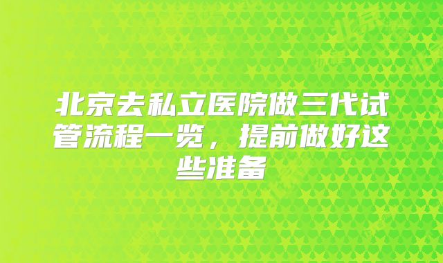 北京去私立医院做三代试管流程一览,提前做好这些准备