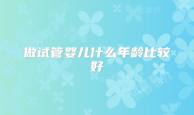 做试管婴儿什么年龄比较好