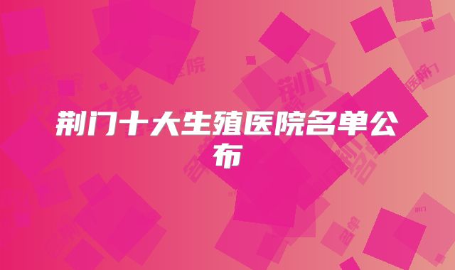 荆门十大生殖医院名单公布