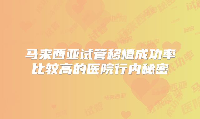 马来西亚试管移植成功率比较高的医院行内秘密