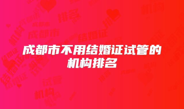 成都市不用结婚证试管的机构排名