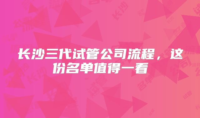 长沙三代试管公司流程，这份名单值得一看