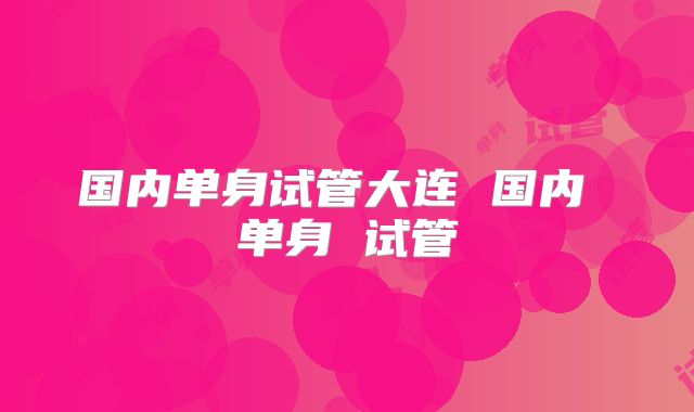 国内单身试管大连 国内 单身 试管