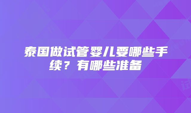 泰国做试管婴儿要哪些手续?有哪些准备