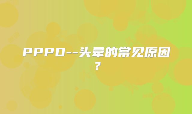 PPPD--头晕的常见原因？