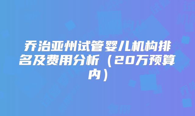 乔治亚州试管婴儿机构排名及费用分析(20万预算内)