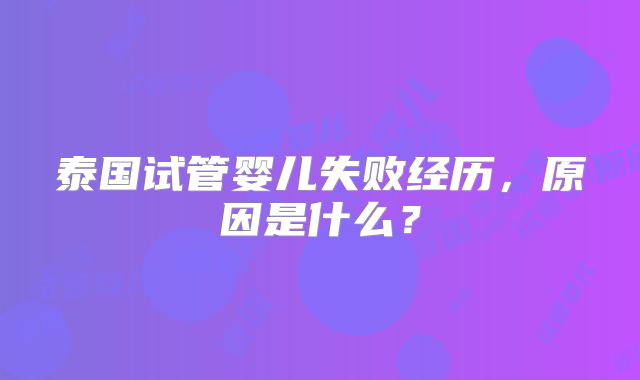 泰国试管婴儿失败经历，原因是什么？