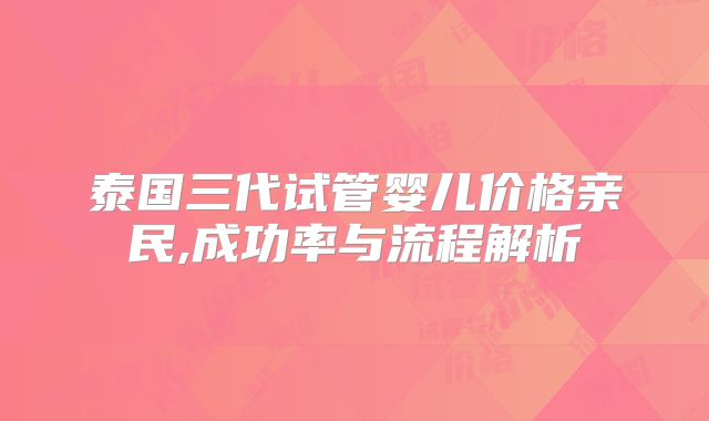 泰国三代试管婴儿价格亲民,成功率与流程解析