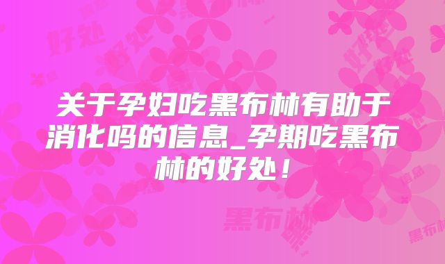 关于孕妇吃黑布林有助于消化吗的信息_孕期吃黑布林的好处！