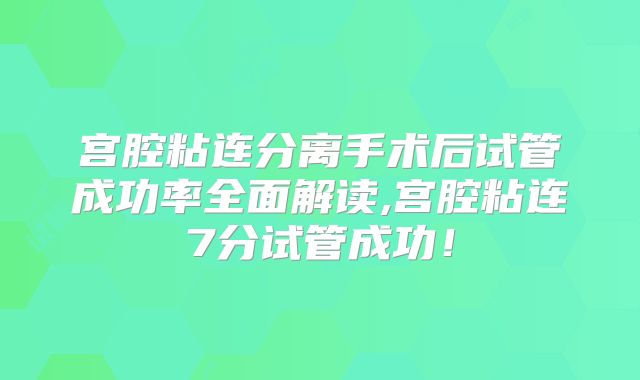 宫腔粘连分离手术后试管成功率全面解读,宫腔粘连7分试管成功!