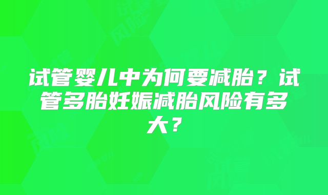 试管婴儿中为何要减胎?试管多胎妊娠减胎风险有多大?