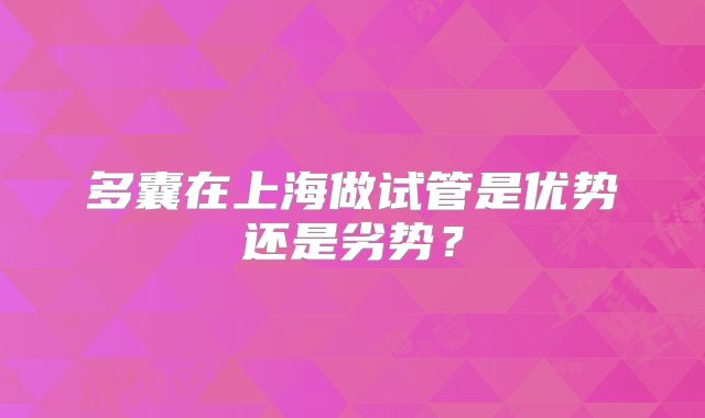 多囊在上海做试管是优势还是劣势？