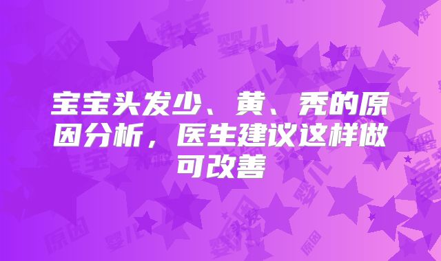 宝宝头发少、黄、秃的原因分析，医生建议这样做可改善