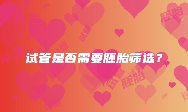 试管是否需要胚胎筛选？