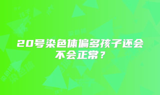 20号染色体偏多孩子还会不会正常？