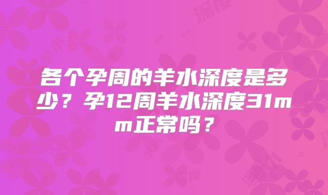 各个孕周的羊水深度是多少？孕12周羊水深度31mm正常吗？