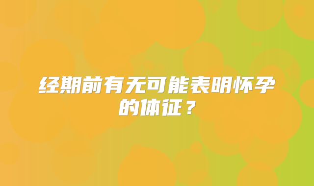 经期前有无可能表明怀孕的体征?