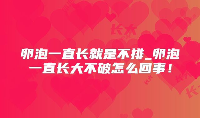 卵泡一直长就是不排_卵泡一直长大不破怎么回事！