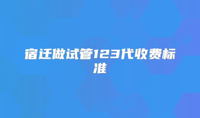 宿迁做试管123代收费标准