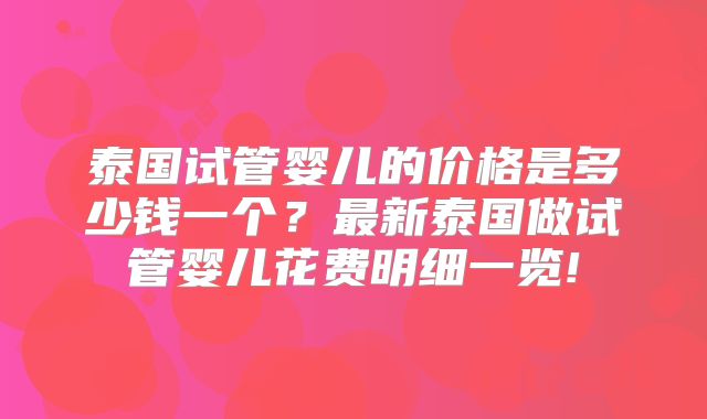 泰国试管婴儿的价格是多少钱一个?最新泰国做试管婴儿花费明细一览!