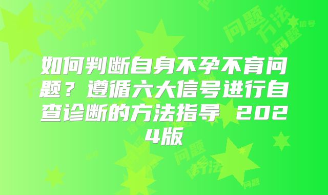 如何判断自身不孕不育问题?遵循六大信号进行自查诊断的方法指导 2024版