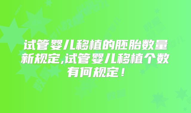 试管婴儿移植的胚胎数量新规定,试管婴儿移植个数有何规定!