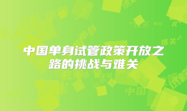 中国单身试管政策开放之路的挑战与难关